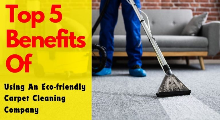 Top 5 Benefits Of Using An Eco-friendly Carpet Cleaning Company